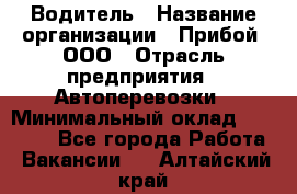 Водитель › Название организации ­ Прибой, ООО › Отрасль предприятия ­ Автоперевозки › Минимальный оклад ­ 19 000 - Все города Работа » Вакансии   . Алтайский край